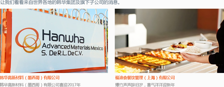 Explore this month’s news of Hanwha and its affiliates, taking the initiative in all corners of the world. Hanwha Advanced Materials Mexico:Hanwha Advanced Materials Mexico is Set for Banner Year in 2017, Foodist Food Culture (shanghai) Co., Ltd:Foodist Food Culture Continues to Soar in 2017