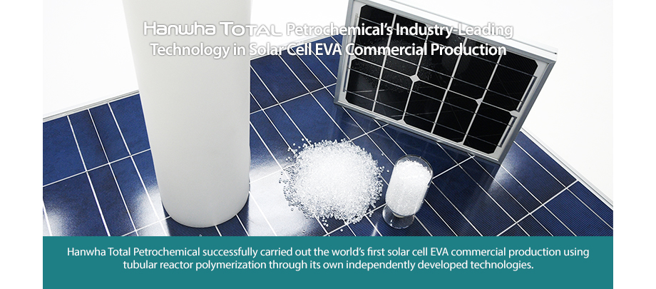 Hanwha Total Petrochemical successfully carried out the world’s first solar cell EVA commercial production using tubular reactor polymerization through its own independently developed technologies