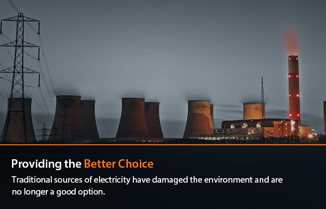 Providing the Better Choice : Traditional electricity sources have damaged the environment and are no longer a viable option.