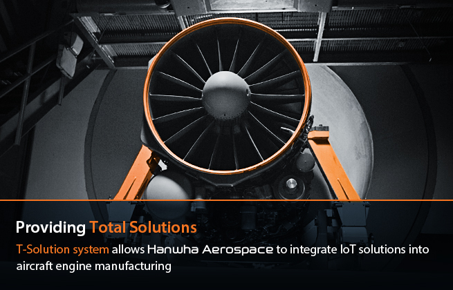 Providing Total Solutions : T-Solution allows Hanwha Techwin to integrate IoT solutions into aircraft engine manufacturing