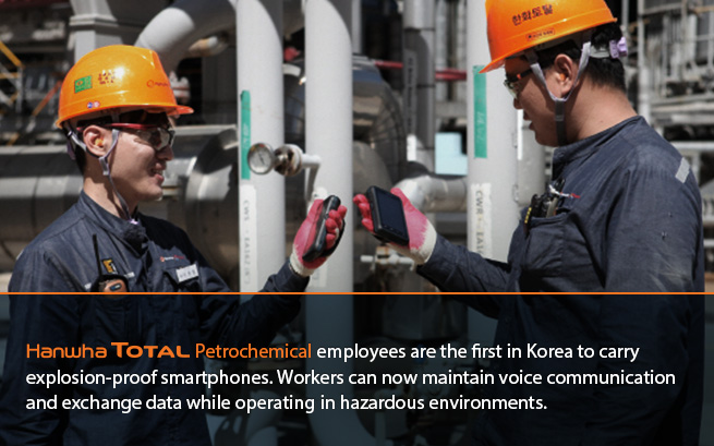 Hanwha Total Petrochemical employees are the first in Korea to carry explosion-proof smartphones. Workers can now maintain voice communication and exchange data while operating in hazardous environments. 