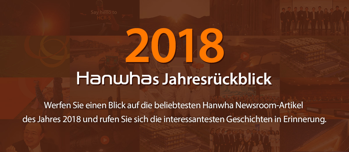 Hanwhas Jahresrückblick:Werfen Sie einen Blick auf die beliebtesten Hanwha Newsroom-Artikel des Jahres 2018 und rufen Sie sich die interessantesten Geschichten in Erinnerung.