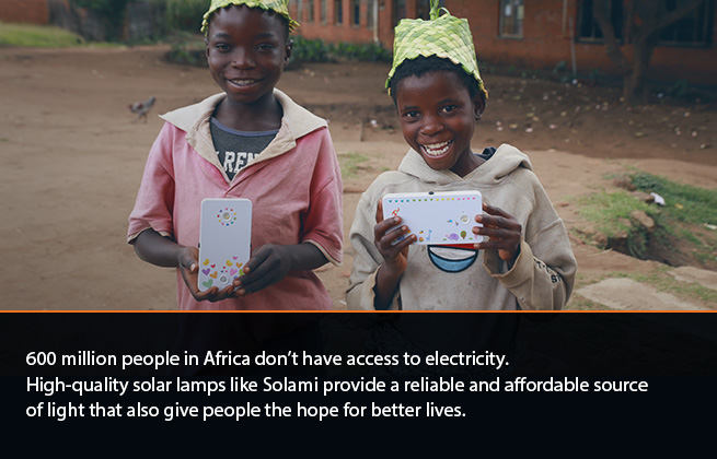 600 million people in Africa don't have access to electricity. High-quality solar lamps like Solami provide a reliable and affordable source of light that also give people the hope for better lives.