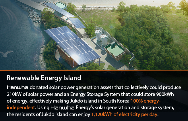 Renewable Energy Island : Hanwha S&C donated 210kW of solar power generation facilities and 900kWh of Energy Storage System to make Jukdo a 100% energy-independent island. This produces 1120kWh of electricity per day.