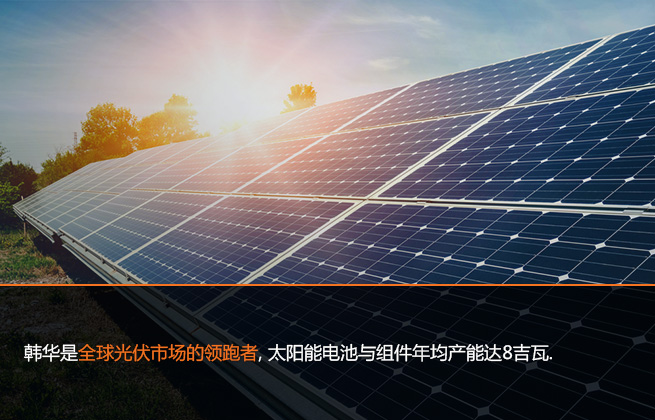 韩华是全球光伏市场的领跑者, 太阳能电池与组件年均产能达8吉瓦.