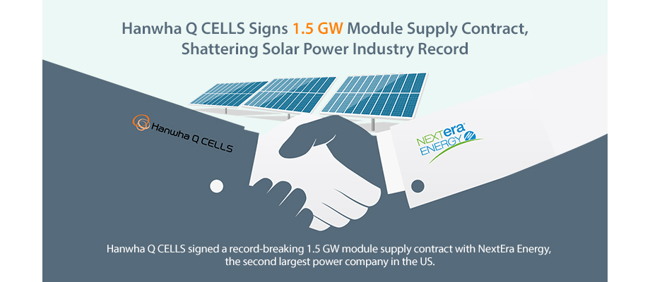 Hanwha Q CELLS signed a record-breaking 1.5 GW module supply contract with NextEra Energy,  the second largest power company in the US.