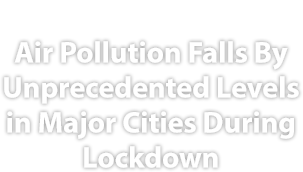 Due to widespread lockdowns, air pollution and carbon dioxide levels in major cities have been greatly reduced, reported CNN.