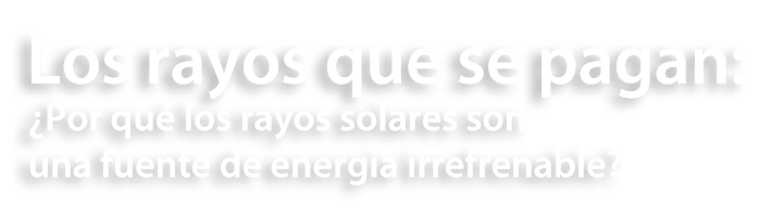 Los rayos que se pagan: ¿Por qué los rayos solares son una fuente de energía irrefrenable?