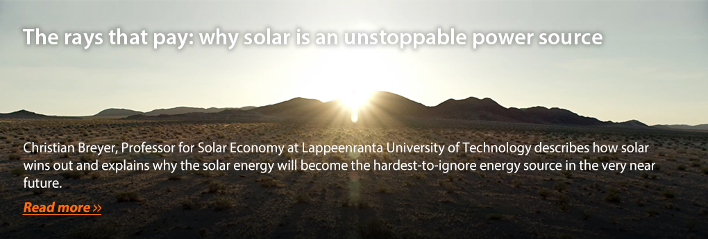 The rays that pay: why solar is an unstoppable power source - Christian Breyer, Professor for Solar Economy at Lappeenranta University of Technology describes how solar wins out and explains why the solar energy will become the hardest-to-ignore energy source in the very near future. Read more?