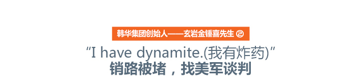 韩华集团创始人——玄岩金锺喜先生(2) “I have dynamite.(我有炸药)”销路被堵,找美军谈判