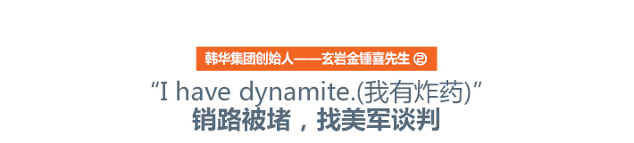 韩华集团创始人——玄岩金锺喜先生（2） “I have dynamite.(我有炸药)”销路被堵，找美军谈判