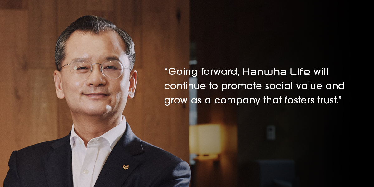 CEO Seung Joo Yeo states that Hanwha Life will continue to move forward and grow by promoting social value and fostering trust.
